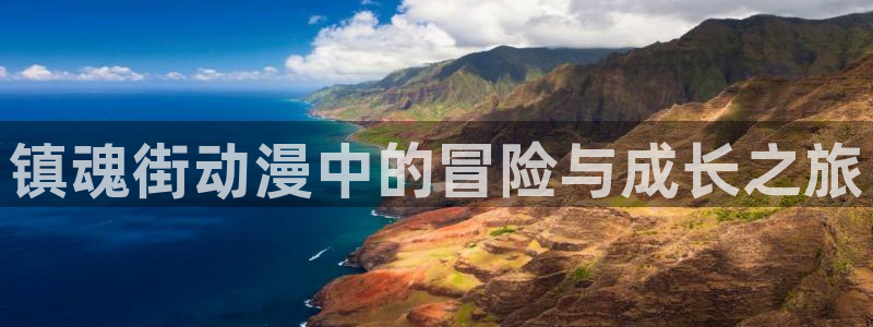 age动漫官网网址：镇魂街动漫中的冒险与成长之旅