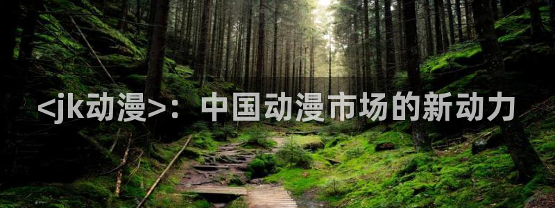 age动漫网：<jk动漫>：中国动漫市场的新动力